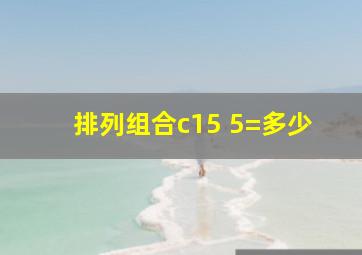 排列组合c15 5=多少